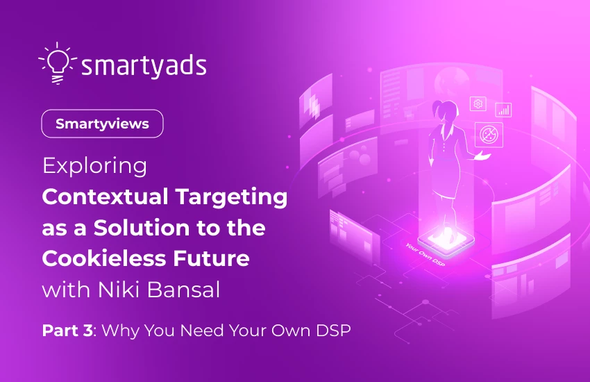 Exploring Contextual Targeting As A Solution To The Cookieless Future with Niki Bansal. Part 3: Why You Need Your Own DSP