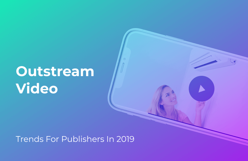 Outstream Video: How It Can Be The Game-changer For Publishers In 2019